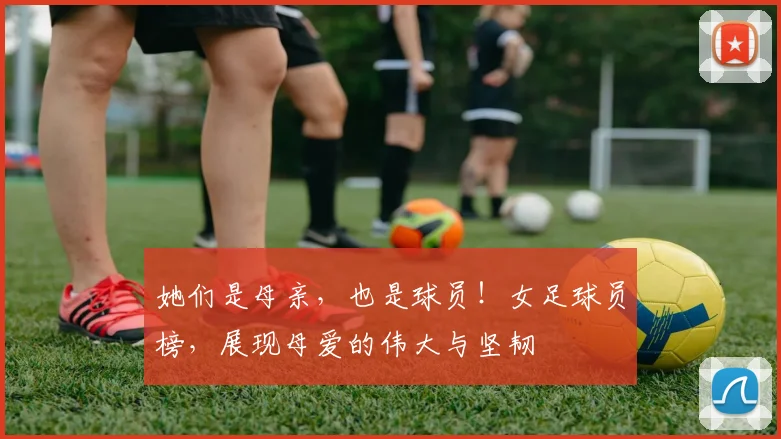 她们是母亲,也是球员!女足球员榜,展现母爱的伟大与坚韧