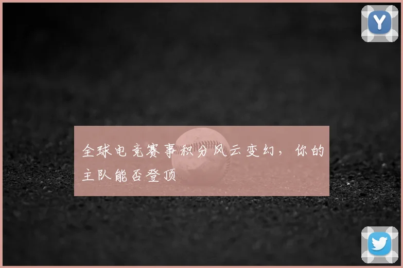全球电竞赛事积分风云变幻，你的主队能否登顶