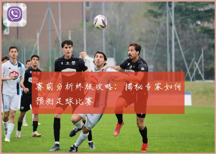 赛前分析终极攻略:揭秘专家如何预测足球比赛
