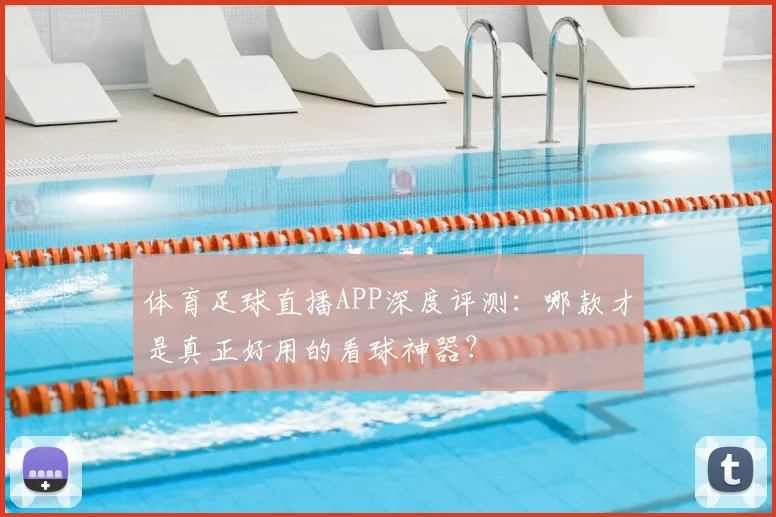 体育足球直播APP深度评测：哪款才是真正好用的看球神器？
