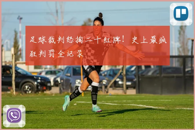 足球裁判怒掏二十红牌!史上最疯狂判罚全记录