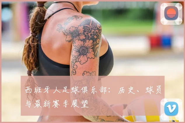 西班牙人足球俱乐部:历史、球员与最新赛季展望
