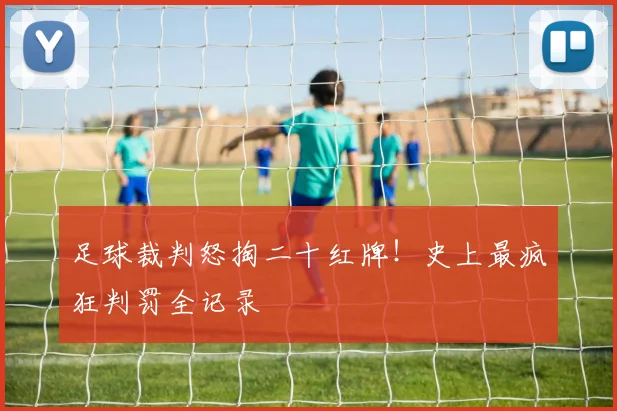足球裁判怒掏二十红牌！史上最疯狂判罚全记录