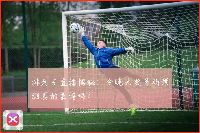 排列五直播揭秘：今晚大奖号码预测真的靠谱吗？