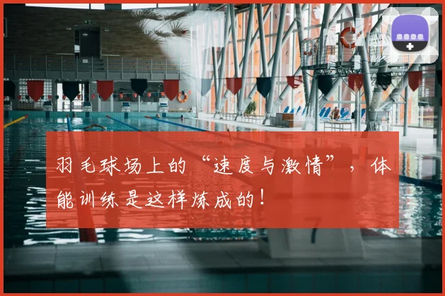 羽毛球场上的“速度与激情”,体能训练是这样炼成的!