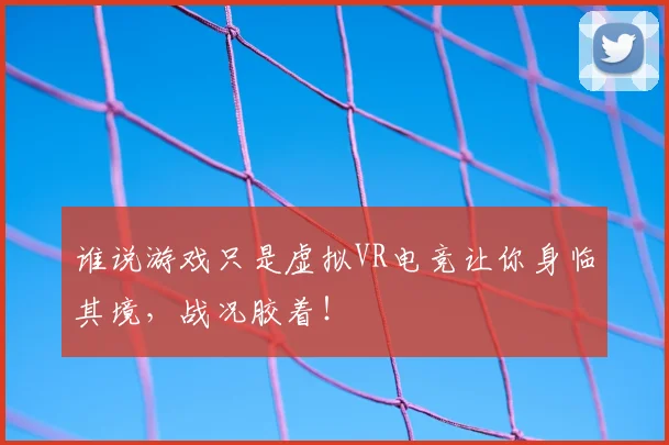 谁说游戏只是虚拟VR电竞让你身临其境，战况胶着！