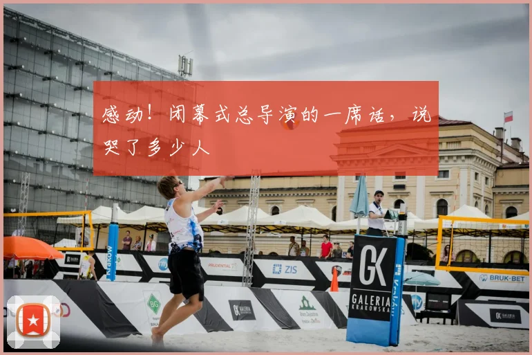 感动！闭幕式总导演的一席话，说哭了多少人