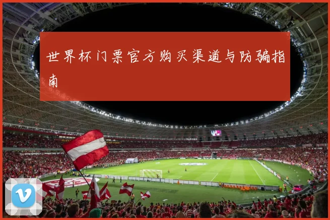 世界杯门票官方购买渠道与防骗指南