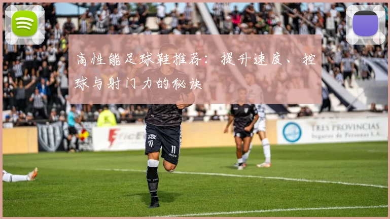 高性能足球鞋推荐:提升速度、控球与射门力的秘诀