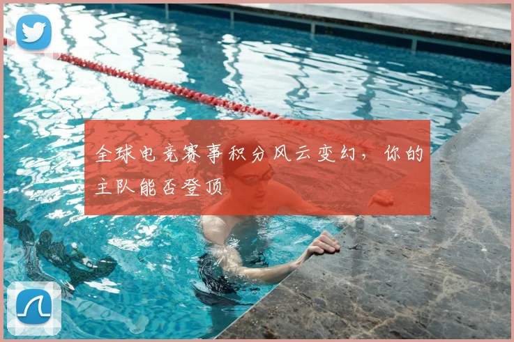 全球电竞赛事积分风云变幻，你的主队能否登顶