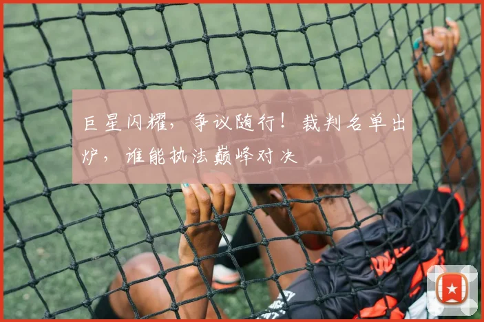 巨星闪耀，争议随行！裁判名单出炉，谁能执法巅峰对决