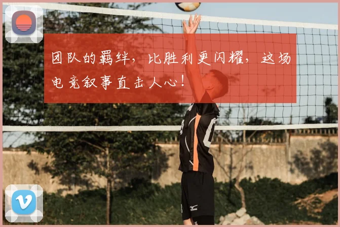 团队的羁绊，比胜利更闪耀，这场电竞叙事直击人心！
