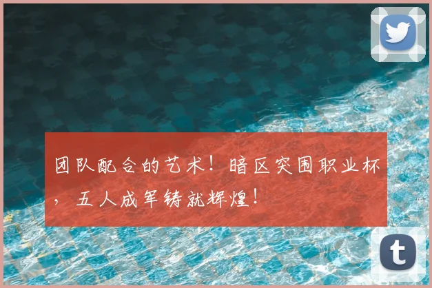 团队配合的艺术!暗区突围职业杯,五人成军铸就辉煌!