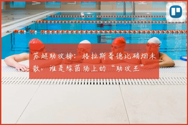 苏超助攻榜:格拉斯哥德比硝烟未散,谁是绿茵场上的“助攻王”