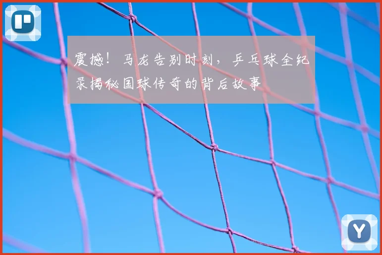 震撼!马龙告别时刻,乒乓球全纪录揭秘国球传奇的背后故事