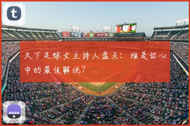 天下足球女主持人盘点：谁是你心中的最佳解说？