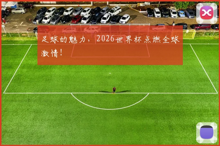 足球的魅力,2026世界杯点燃全球激情!