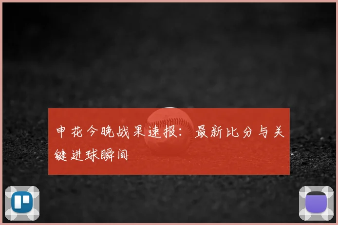 申花今晚战果速报：最新比分与关键进球瞬间