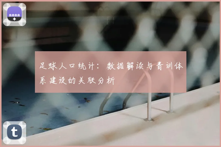 足球人口统计:数据解读与青训体系建设的关联分析