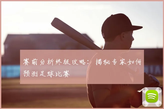 赛前分析终极攻略：揭秘专家如何预测足球比赛