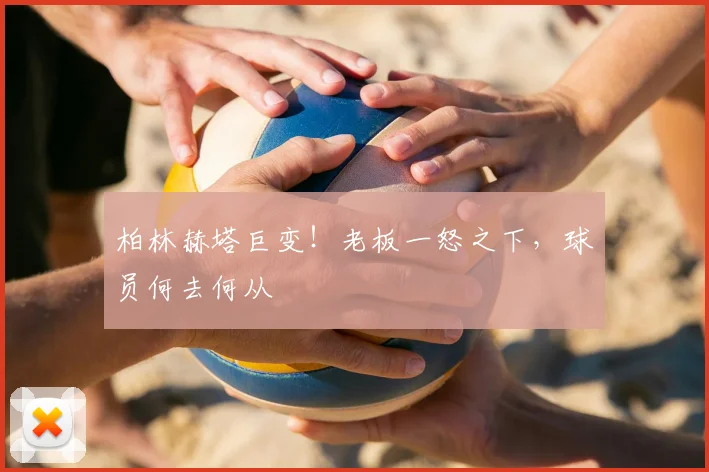 柏林赫塔巨变!老板一怒之下,球员何去何从